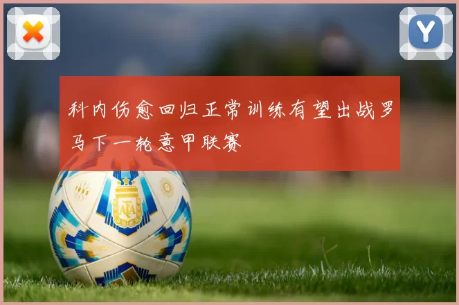科内伤愈回归正常训练有望出战罗马下一轮意甲联赛