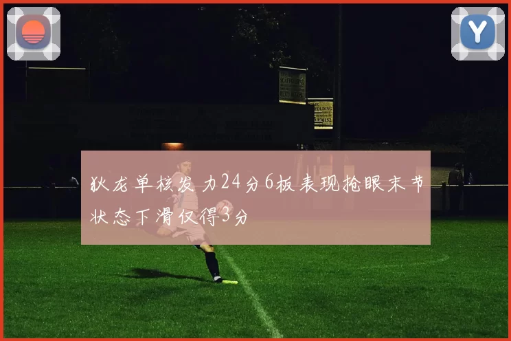 狄龙单核发力24分6板表现抢眼末节状态下滑仅得3分