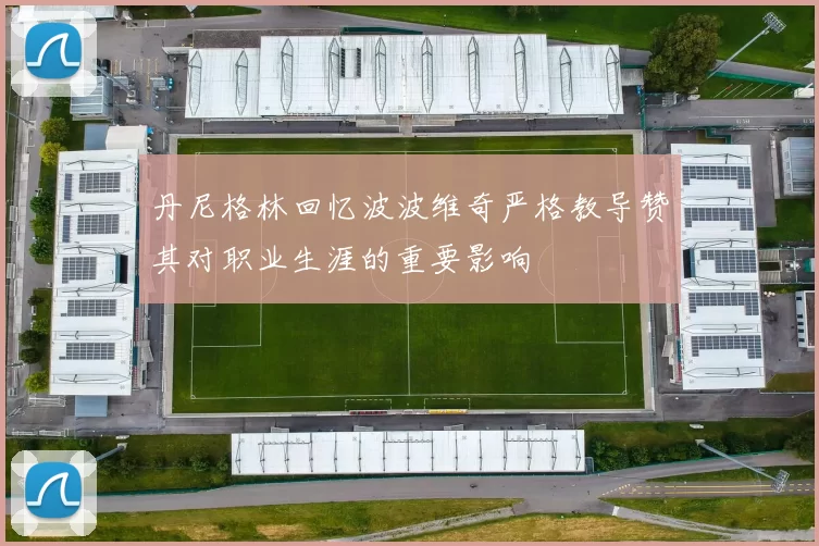 丹尼格林回忆波波维奇严格教导赞其对职业生涯的重要影响