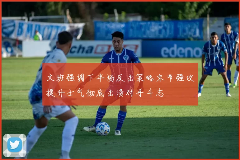 文班强调下半场反击策略末节强攻提升士气彻底击溃对手斗志