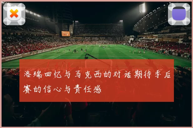 洛瑞回忆与马克西的对话期待季后赛的信心与责任感
