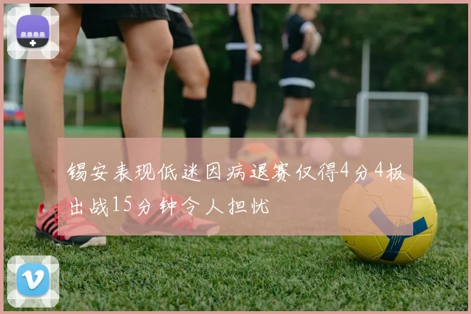 锡安表现低迷因病退赛仅得4分4板出战15分钟令人担忧